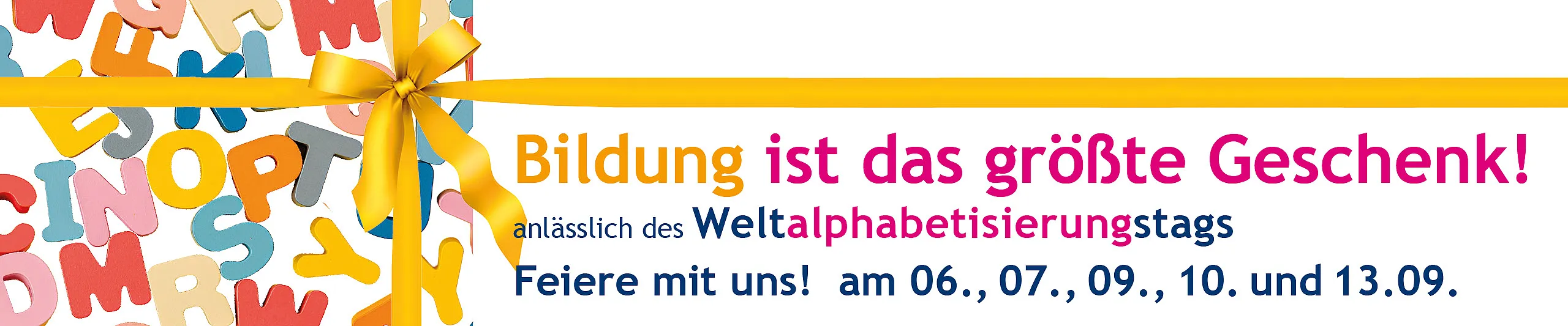 Man sieht im Hintergrund bunte Buchstaben und eine gelbe Masche. Es steht der Text: Bildung ist das größte Geschenk! anlässlich des Weltalphabetisierungstags. Feiere mit uns! 06., 07., 09., 10. und 13.09.