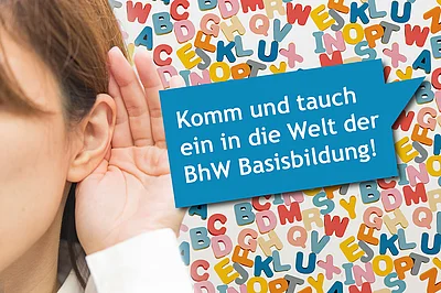Eine Frau hält sich eine Hand an ihr Ohr um besser hören zu können. Im Hintergrund sieht man bunte Buchstaben und neben der Frau ist eine blaue Sprechblase mit dem Text: Komm und tauch ein in die Welt der BhW Basisbildung!